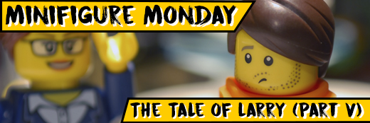 Minifigure Monday – The Tale of Larry (Part V)